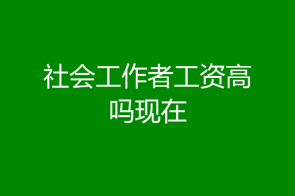 社会工作者工资高吗现在