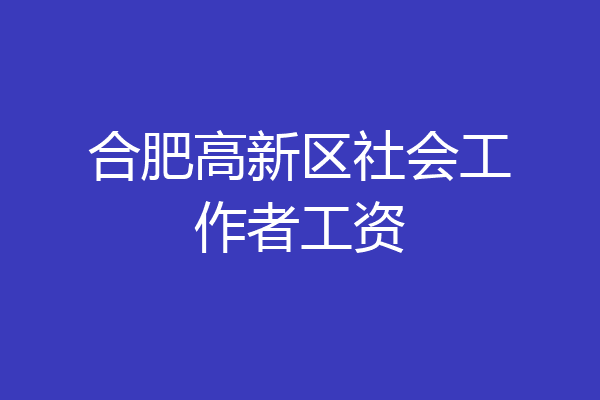 合肥高新区社会工作者工资