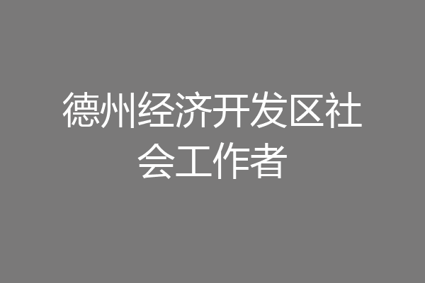 德州经济开发区社会工作者