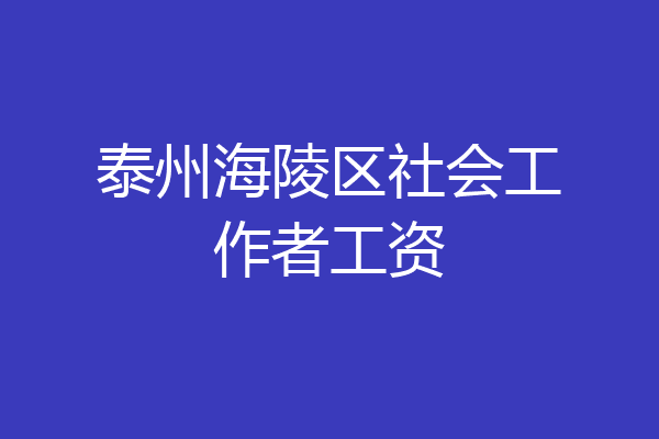 泰州海陵区社会工作者工资