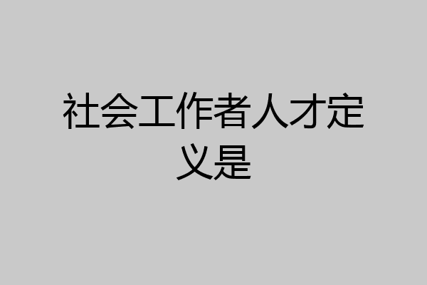 社会工作者人才定义是