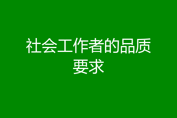 社会工作者的品质要求