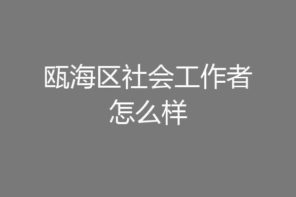 瓯海区社会工作者怎么样