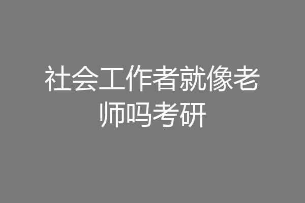 社会工作者就像老师吗考研