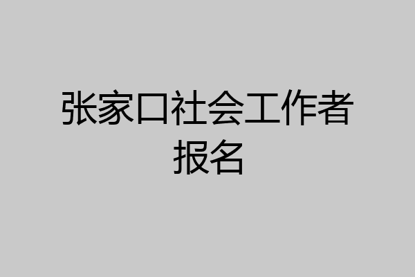 张家口社会工作者报名