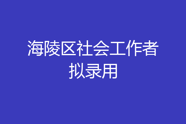 海陵区社会工作者拟录用