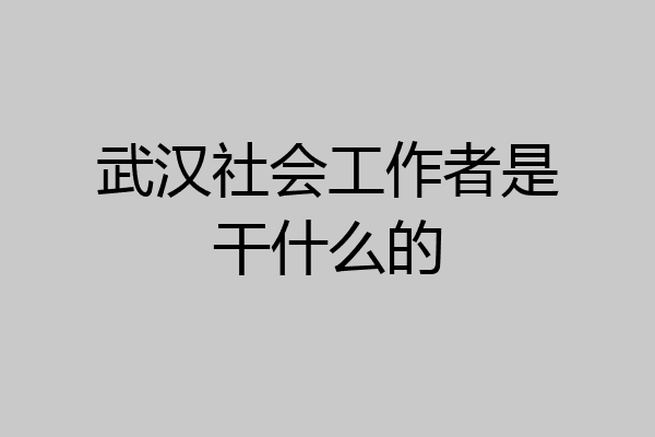 武汉社会工作者是干什么的