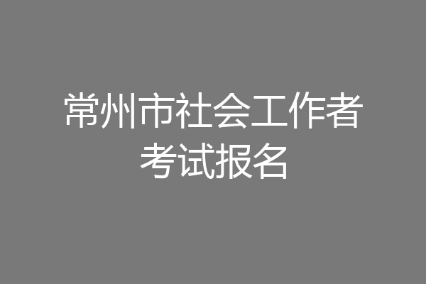 常州市社会工作者考试报名
