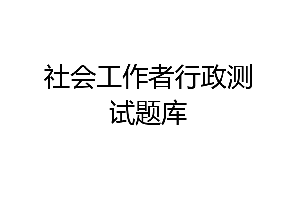 社会工作者行政测试题库