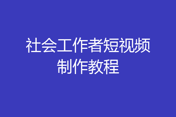 社会工作者短视频制作教程