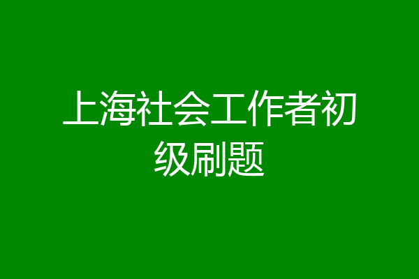 上海社会工作者初级刷题