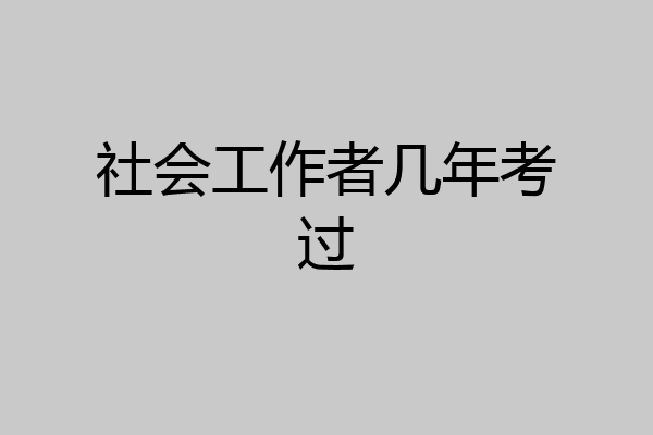 社会工作者几年考过