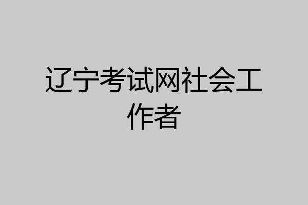 辽宁考试网社会工作者