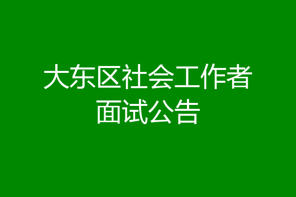 大东区社会工作者面试公告