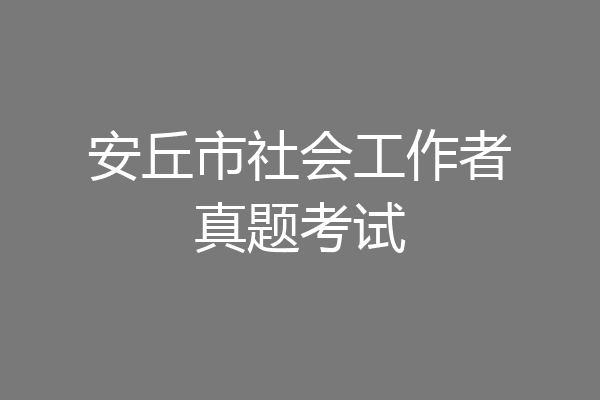 安丘市社会工作者真题考试