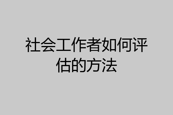 社会工作者如何评估的方法