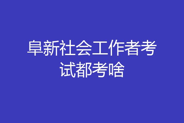阜新社会工作者考试都考啥