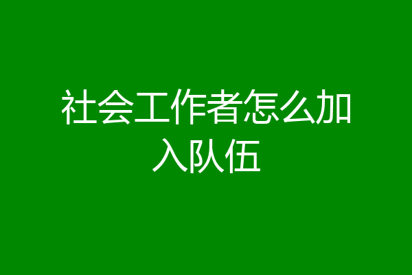 社会工作者怎么加入队伍