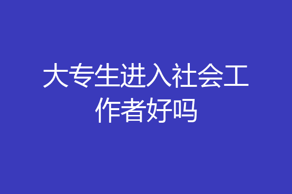 大专生进入社会工作者好吗