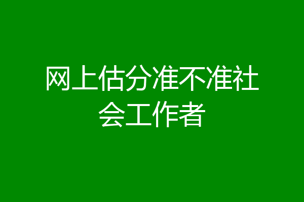 网上估分准不准社会工作者