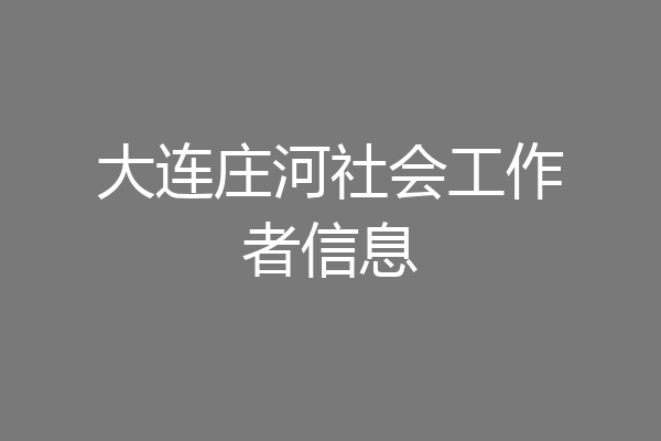 大连庄河社会工作者信息