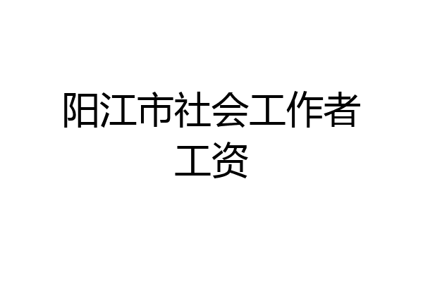 阳江市社会工作者工资