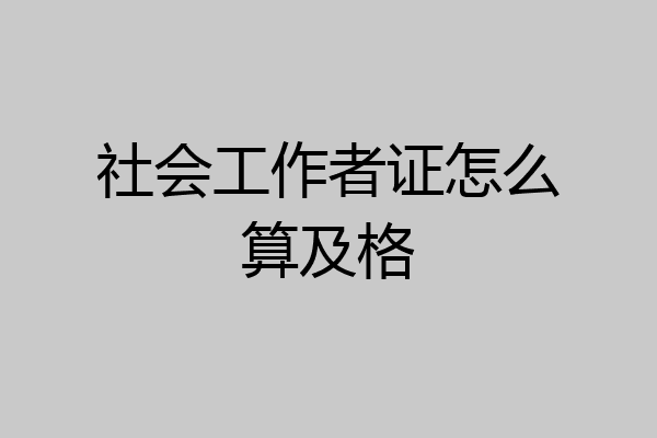 社会工作者证怎么算及格