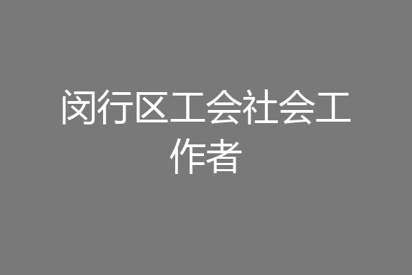 闵行区工会社会工作者