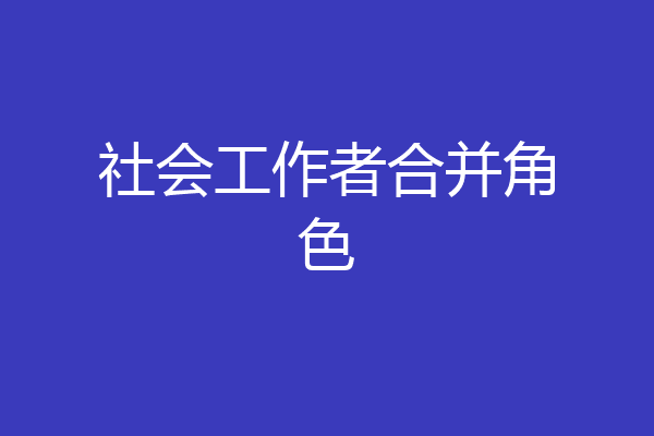 社会工作者合并角色