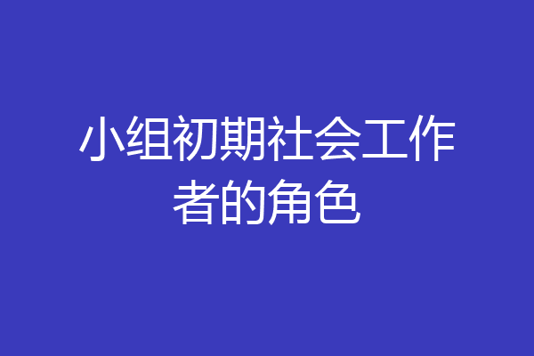 小组初期社会工作者的角色