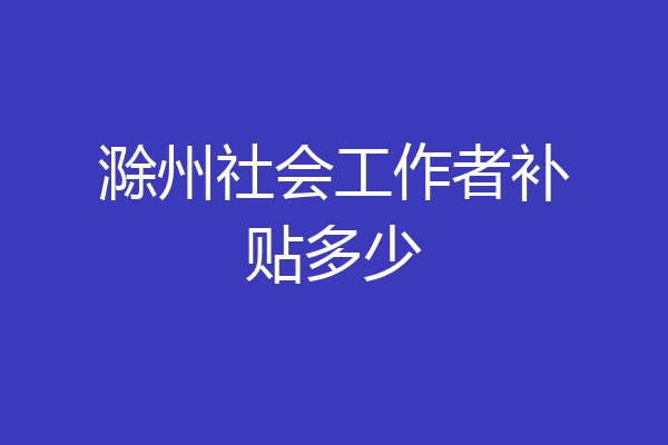 滁州社会工作者补贴多少