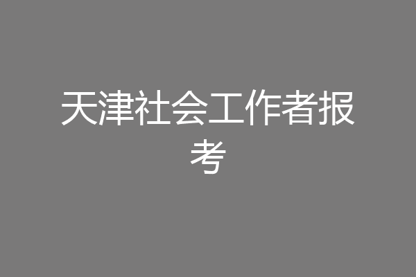 天津社会工作者报考