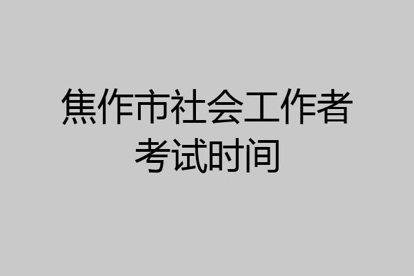 焦作市社会工作者考试时间