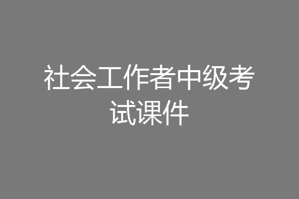 社会工作者中级考试课件