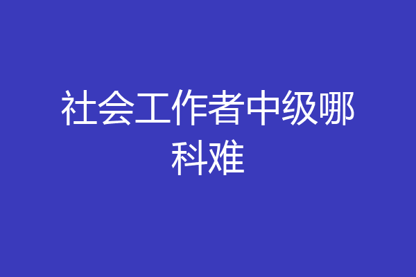 社会工作者中级哪科难
