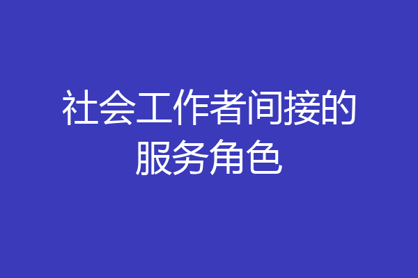 社会工作者间接的服务角色