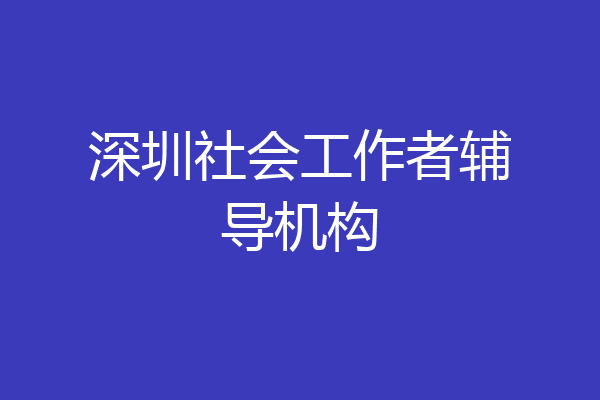 深圳社会工作者辅导机构