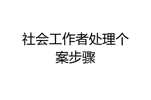 社会工作者处理个案步骤