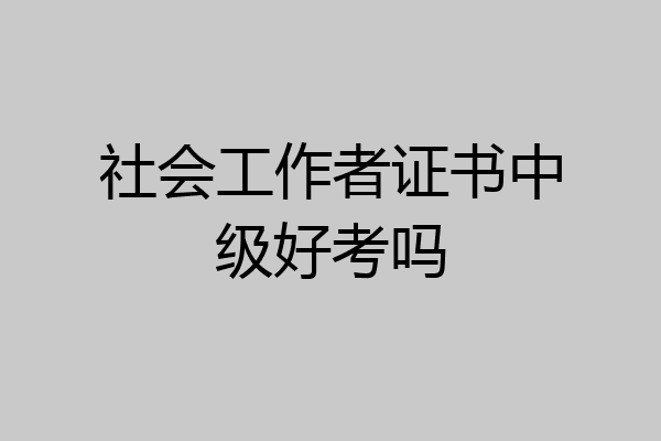 社会工作者证书中级好考吗