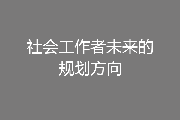 社会工作者未来的规划方向