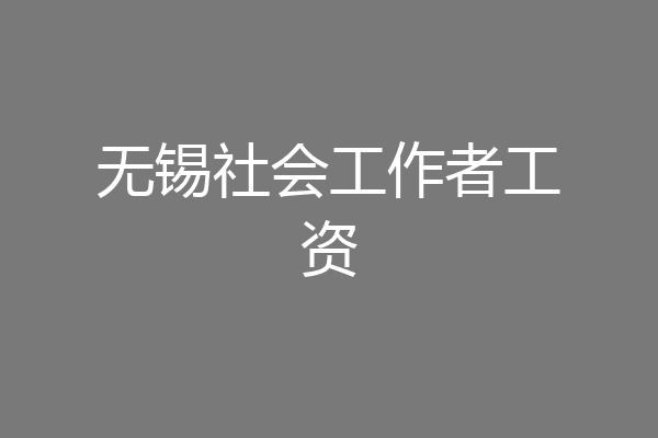 无锡社会工作者工资