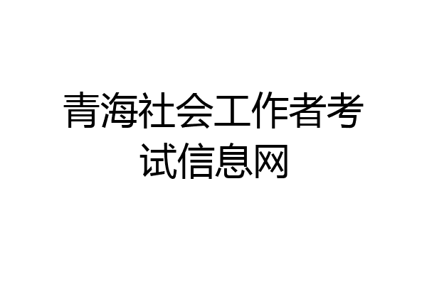 青海社会工作者考试信息网