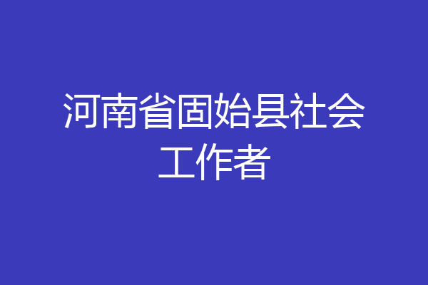 河南省固始县社会工作者