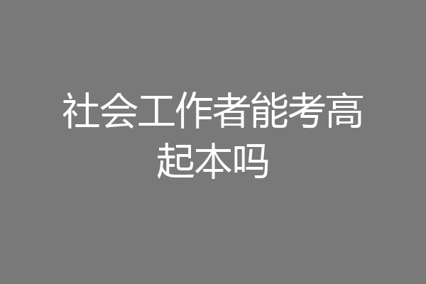 社会工作者能考高起本吗