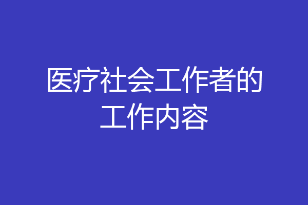 医疗社会工作者的工作内容