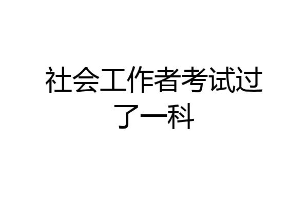 社会工作者考试过了一科