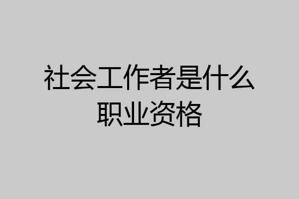 社会工作者是什么职业资格