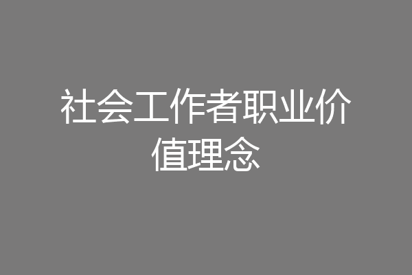 社会工作者职业价值理念