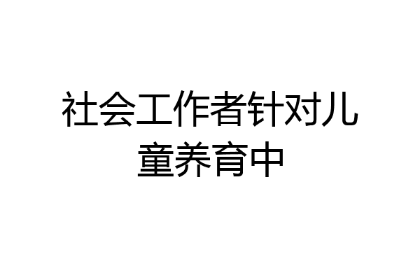 社会工作者针对儿童养育中