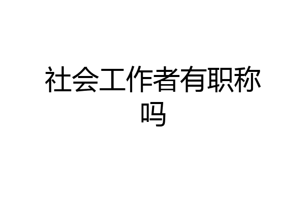社会工作者有职称吗